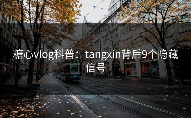糖心vlog科普:tangxin背后9个隐藏信号 糖心vlog科普:tangxin背后9个隐藏信号