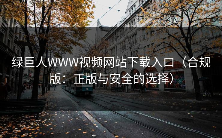 绿巨人WWW视频网站下载入口(合规版:正版与安全的选择) 绿巨人WWW视频网站下载入口(合规版:正版与安全的选择)