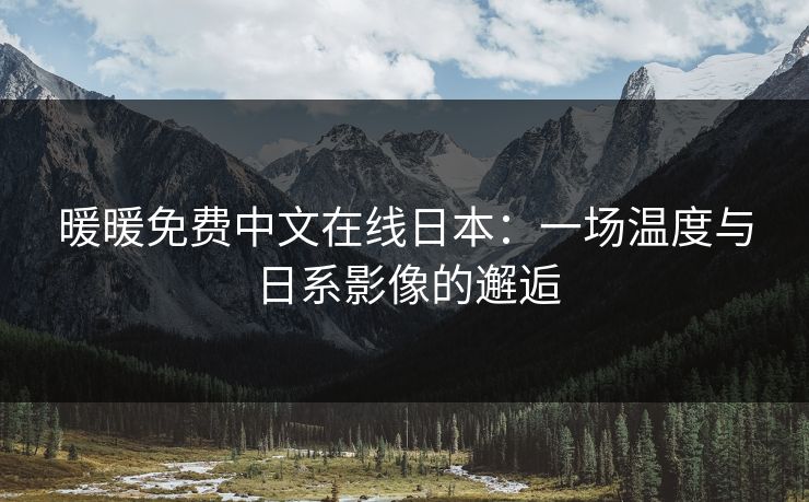 暖暖免费中文在线日本：一场温度与日系影像的邂逅