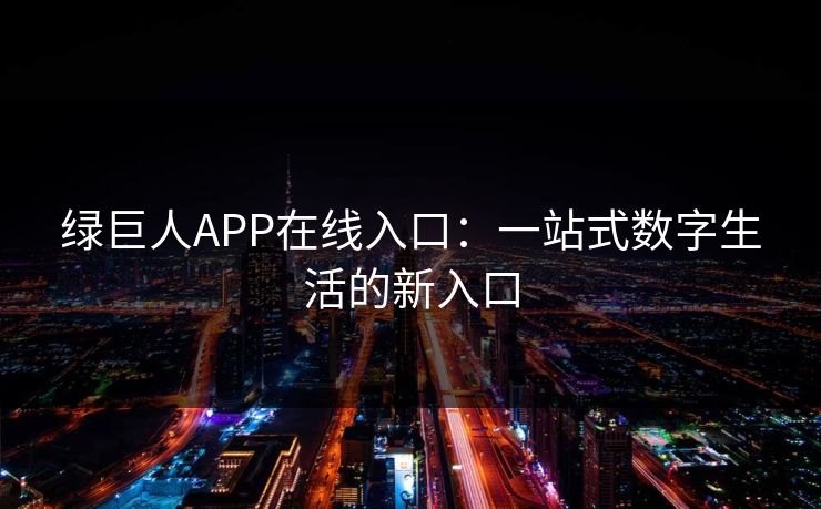绿巨人APP在线入口：一站式数字生活的新入口