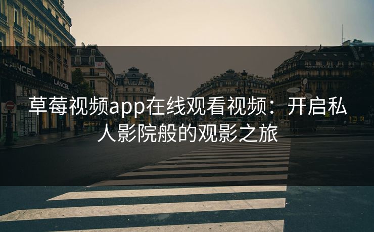 草莓视频app在线观看视频:开启私人影院般的观影之旅 草莓视频app在线观看视频:开启私人影院般的观影之旅