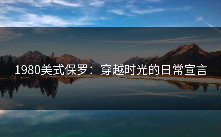 1980美式保罗：穿越时光的日常宣言