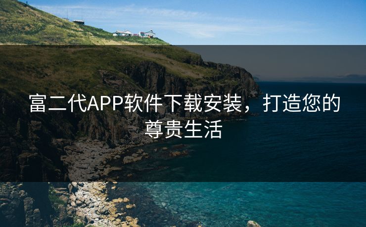 富二代APP软件下载安装，打造您的尊贵生活