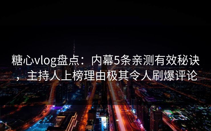 糖心vlog盘点:内幕5条亲测有效秘诀,主持人上榜理由极其令人刷爆评论 糖心vlog盘点:内幕5条亲测有效秘诀,主持人上榜理由极其令人刷爆评论