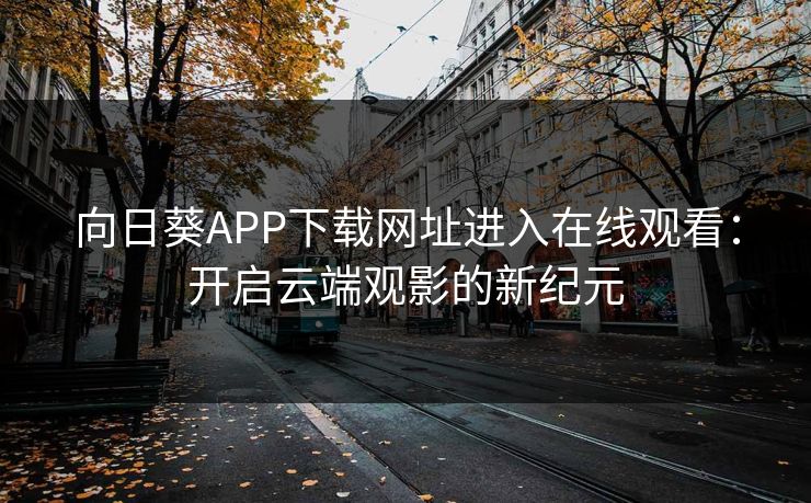 向日葵APP下载网址进入在线观看：开启云端观影的新纪元
