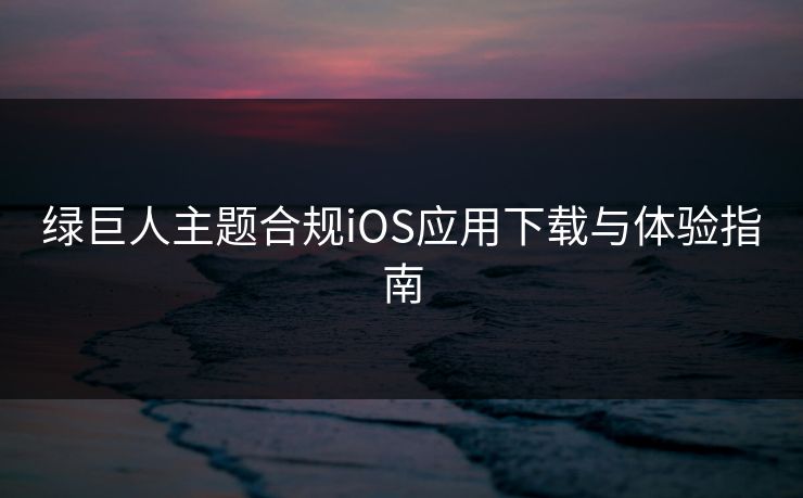 绿巨人主题合规iOS应用下载与体验指南