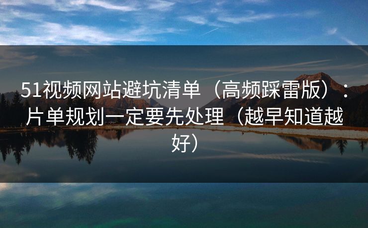 51视频网站避坑清单（高频踩雷版）：片单规划一定要先处理（越早知道越好）