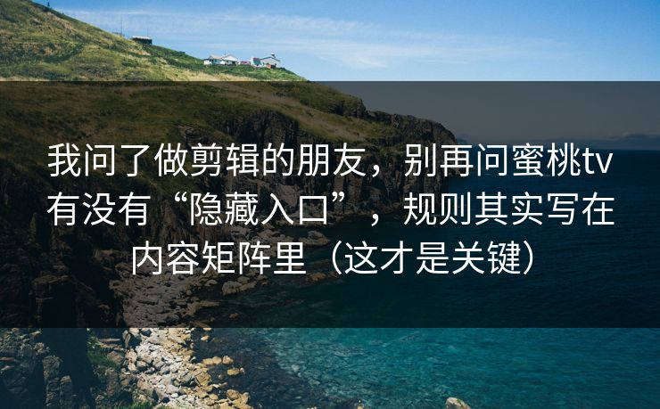 我问了做剪辑的朋友,别再问蜜桃tv有没有“隐藏入口”,规则其实写在内容矩阵里(这才是关键) 我问了做剪辑的朋友,别再问蜜桃tv有没有“隐藏入口”,规则其实写在内容矩阵里(这才是关键)